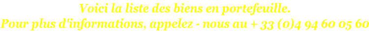 Voici la liste des biens en portefeuille. Pour plus d'informations, appelez - nous au + 33 (0)4 94 60 05 60