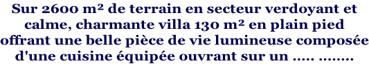 Sur 2600 m² de terrain en secteur verdoyant et  calme, charmante villa 130 m² en plain pied  offrant une belle pièce de vie lumineuse composée d'une cuisine équipée ouvrant sur un ….. ……..